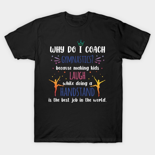 Gymnastics Coach - Why Do I Coach Gymnastics T-Shirt by LetsBeginDesigns